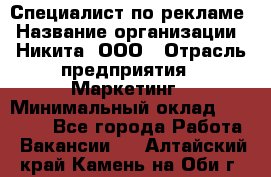Специалист по рекламе › Название организации ­ Никита, ООО › Отрасль предприятия ­ Маркетинг › Минимальный оклад ­ 35 000 - Все города Работа » Вакансии   . Алтайский край,Камень-на-Оби г.
